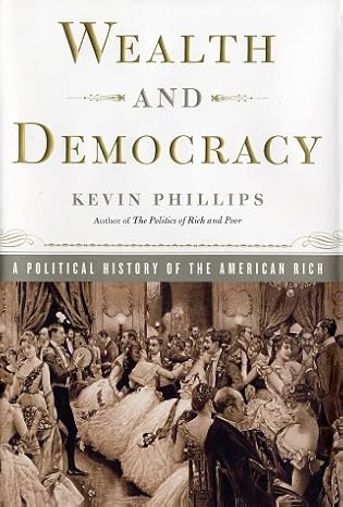 Wealth and Democracy: How Great Fortunes and Government Created America's Aristocracy book by Kevin Phillips
