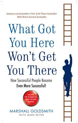 What Got You Here Won't Get You There : How Successful People Become Even More Successful book by Marshall Goldsmith