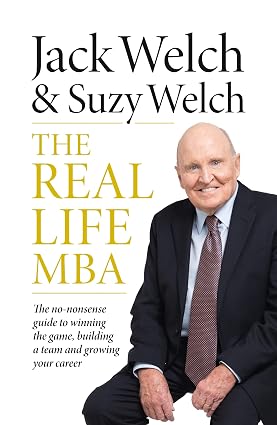 The Real-Life MBA: The no-nonsense guide to winning the game, building a team and growing your career book by Jack Welch