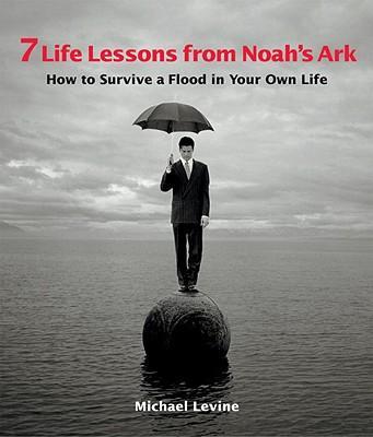 7 Life Lessons from Noah's Ark : How to Survive a Flood in Your Own Life