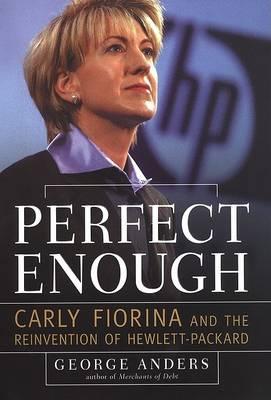 Perfect Enough : Carly Fiorina and the Reinvention of Hewlett-Packard
