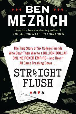 Straight Flush : The True Story of Six College Friends Who Dealt Their Way to a Billion-Dollar Online Poker Empire--And How It All Came Crashing Down . . .