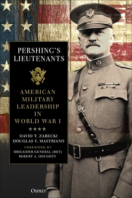 Pershing's Lieutenants: American Military Leadership in World War I book by David T. Zabecki
