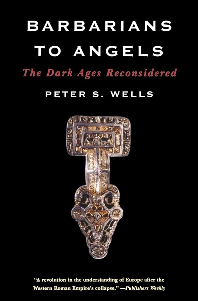 Barbarians to Angels: The Dark Ages Reconsidered book by Peter S. Wells