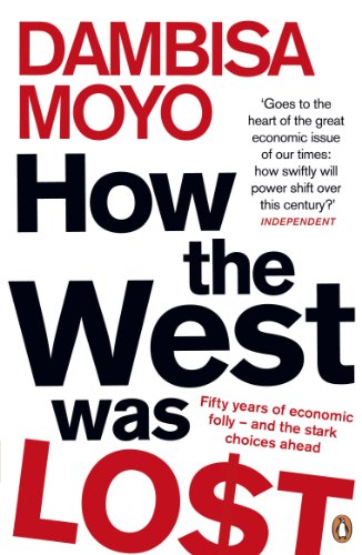 How the West Was Lost: Fifty Years of Economic Folly- and the Stark Choices Ahead by Dambisa Moyo