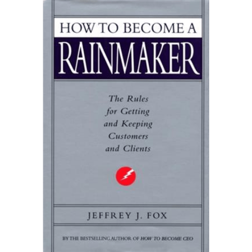 How to Become a Rainmaker : The People Who Get and Keep Customers
