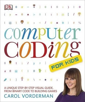 Computer Coding for Kids : A Unique Step-by-Step Visual Guide, from Binary Code to Building Games