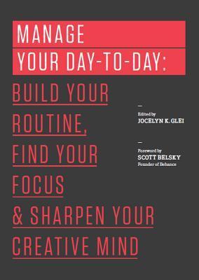 Manage Your Day-to-Day : Build Your Routine, Find Your Focus, and Sharpen Your Creative Mind