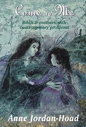 Come to Me: Biblical Mothers with Contemporary Problems book by Anne Jordan-Hoad