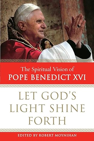 Let God's Light Shine Forth: The Spiritual Vision of Pope Benedict XVI book by Robert Moynihan