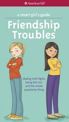 A Smart Girl's Guide: Friendship Troubles : Dealing with Fights, Being Left Out, and the Whole Popularity Thing
