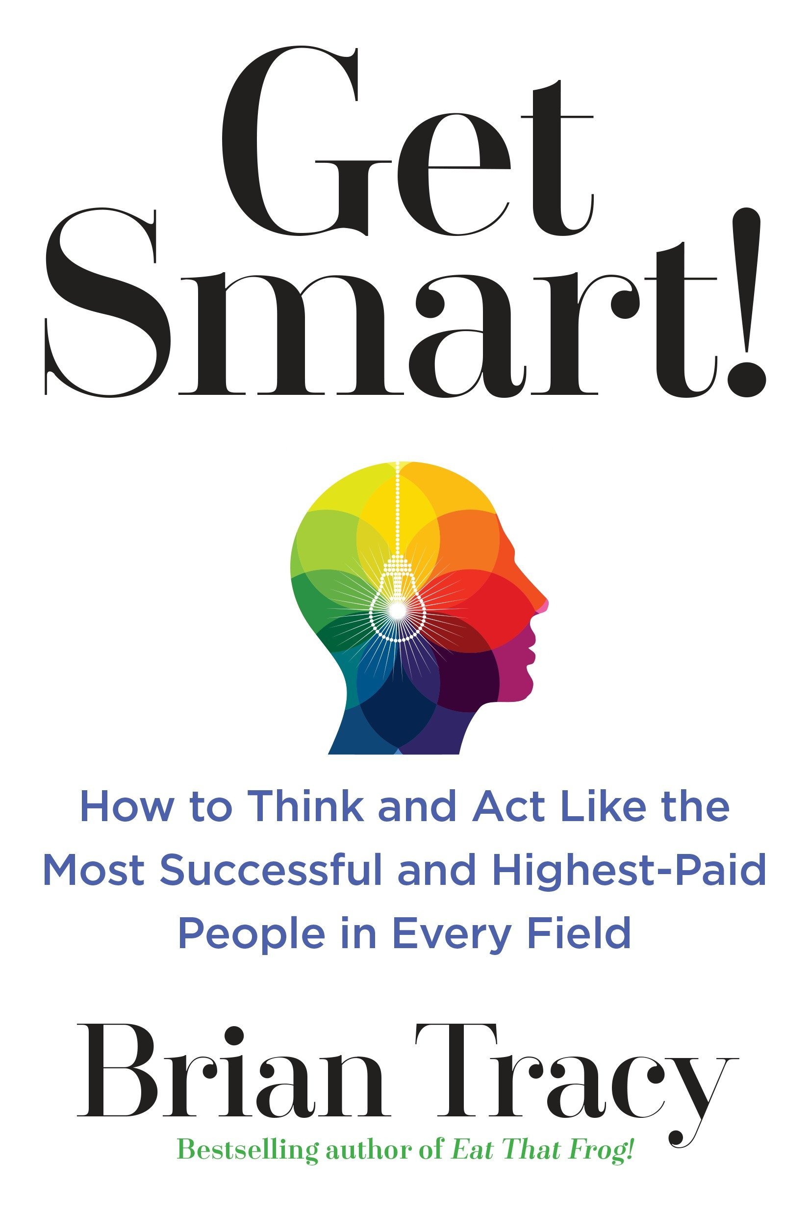 Get Smart!: How to Think and Act Like the Most Successful and Highest-Paid People in Every Field book by Brian Tracy