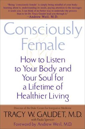 Consciously Female : How to Listen to Your Body and Your Soul for a Lifetime of Healthier Living