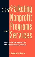 Marketing Nonprofit Programs and Services : Proven and Practical Strategies to Get More Customers, Members, and Donors
