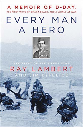 Every Man a Hero: A Memoir of D-Day, the First Wave at Omaha Beach, and a World at War