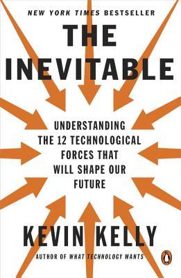 The Inevitable: Understanding the 12 Technological Forces That Will Shape Our Future book by Kevin Kelly