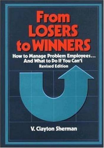 From Losers to Winners: How to Manage Problem Employees...and What to Do If You Can't