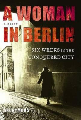 A Woman in Berlin : Eight Weeks in the Conquered City