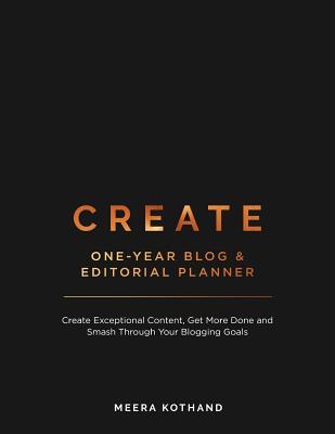 Create Blog and Editorial Planner : Create Exceptional Content, Get More Done and Smash Through Your Blogging Goals