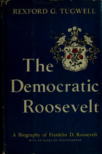 The Democratic Roosevelt: A Biography of Franklin D. Roosevelt book by Rexford G. Tugwell