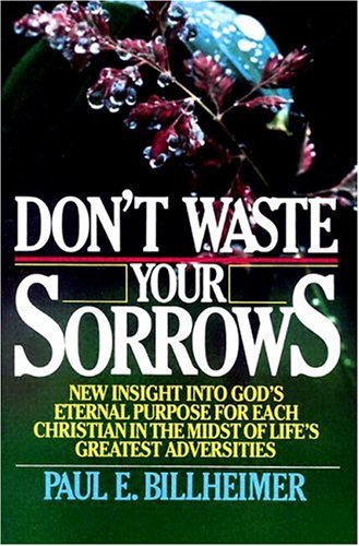 Dont Waste Your Sorrows: New Insight Into God's Eternal Purpose for Each Christian in the Midst of Life's Greatest Adversities