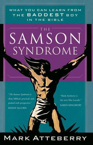 The Samson Syndrome: What You Can Learn from the Baddest Boy in the Bible Book by Mark Atteberry
