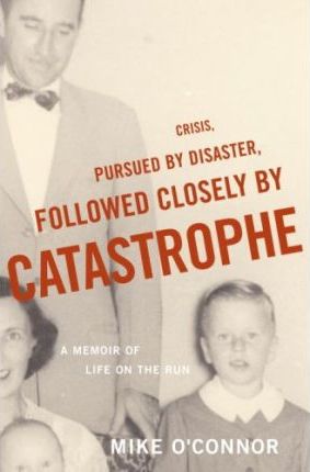 Crisis, Pursued by Disaster, Followed Closely by Catastrophe : A Memoir of Life on the Run