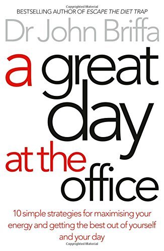 A Great Day at the Office: 10 Simple Strategies for Maximizing Your Energy and Getting the Best Out of Yourself and Your Day book by John Briffa