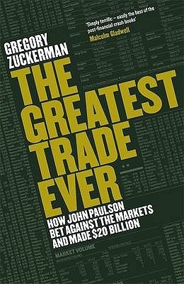 The Greatest Trade Ever: How John Paulson Bet Against the Markets and Made $20 Billion book by Gregory Zuckerman