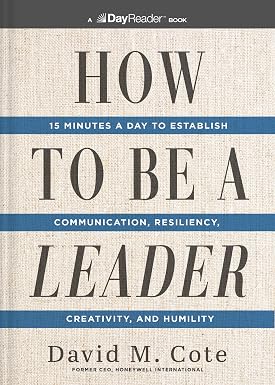 How to Be a Leader: 15 Minutes a Day to Establish Communication, Resiliency, Creativity, and Humility By David M. Cote
