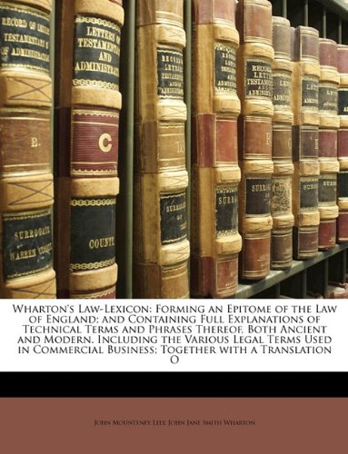 Wharton's Law-Lexicon: Forming an Epitome of the Law of England; And Containing Full Explanations of Technical Terms and Phrases Thereof, Both Ancient ... Business; Together with a Translation O book by J.M. Lely