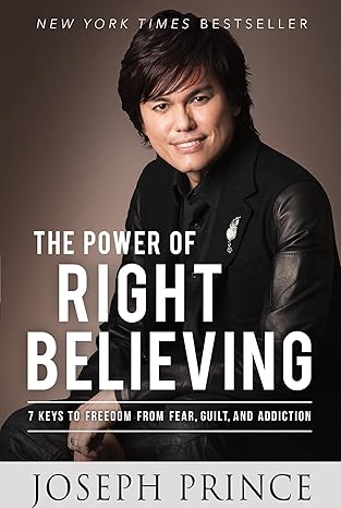 The Power of Right Believing: 7 Keys to Freedom from Fear, Guilt, and Addiction book by Joseph Prince