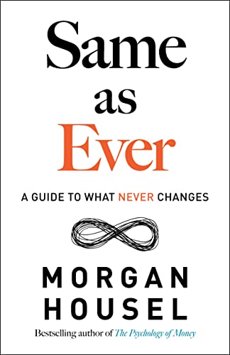 Same as Ever : A Guide to What Never Changes by Morgan Housel