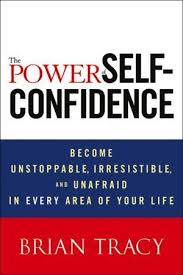 The Power of Self-Confidence: Become Unstoppable, Irresistible, and Unafraid in Every Area of Your Life book by Brian Tracy