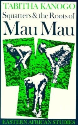 Squatters & the Roots of Mau Mau: 1905-63 book by Tabitha Kanogo