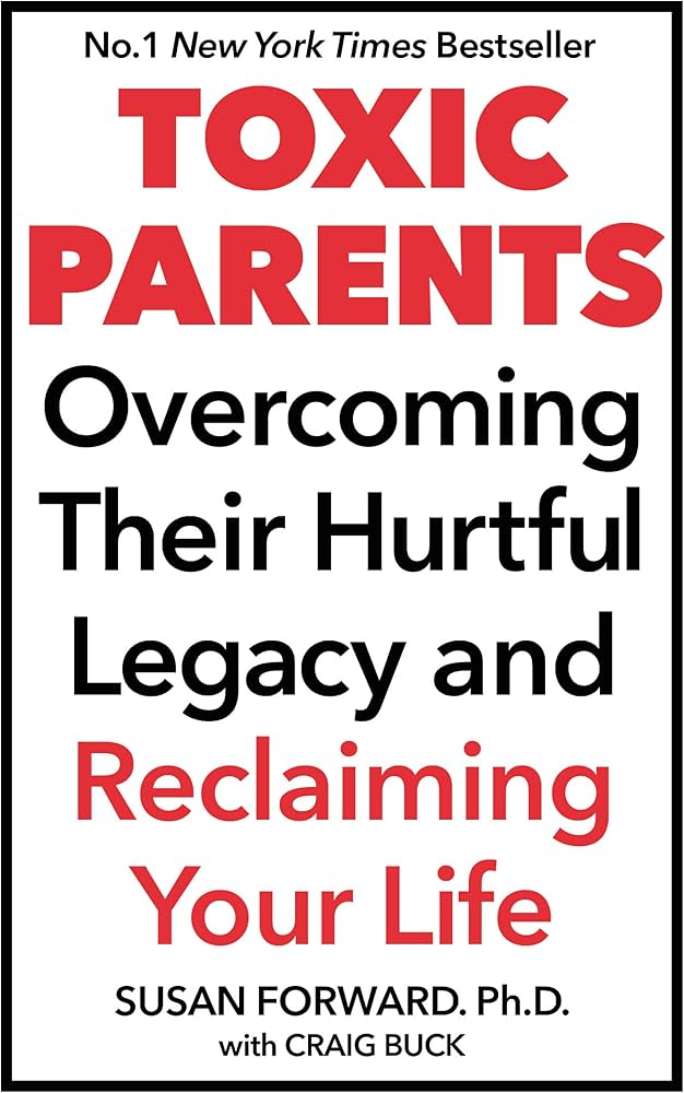 Toxic Parents : Overcoming Their Hurtful Legacy and Reclaiming Your