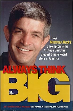 Always Think Big: How Mattress Mack's Uncompromising Attitude Built the Biggest Single Retail Store in America