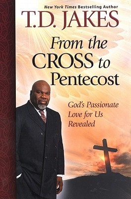 From the Cross to Pentecost: God's Passionate Love for Us Revealed book by T.D. Jakes