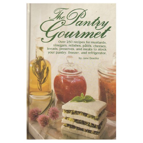 The Pantry Gourmet: Over 250 Recipes for Mustards, Vinegars, Relishes, Pates, Cheeses, Breads, Preserves, and Meats to Stock Your Pantry, Freezer, and refrigerator