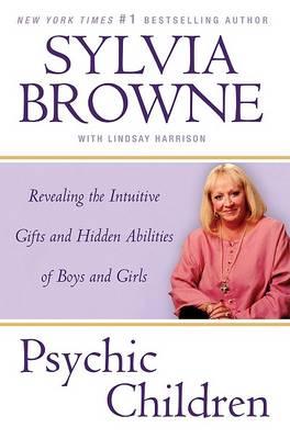 Psychic Children : Revealing the Intuitive Gifts and Hidden Abilities of Boys and Girls