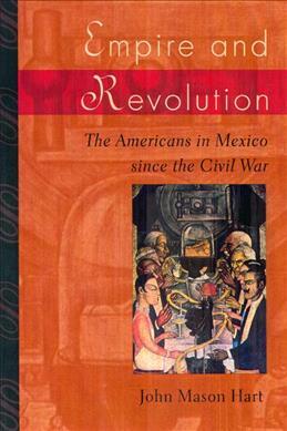 Empire and Revolution : The Americans in Mexico since the Civil War