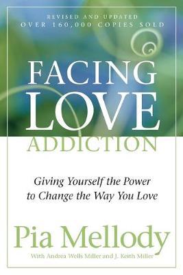 Facing Love Addiction : Giving Yourself the Power to Change the Way You Love