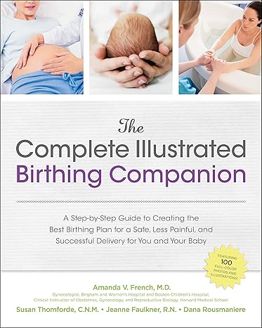 The Complete Illustrated Birthing Companion: A Step-by-Step Guide to Creating the Best Birthing Plan for a Safe, Less Painful, and Successful Delivery for You and Your Baby book by Amanda French