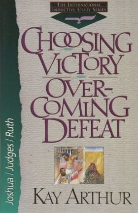 Choosing Victory, Overcoming Defeat : Joshua, Judges, and Ruth