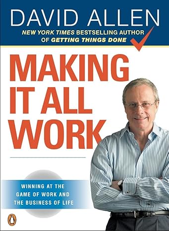 Making It All Work: Winning at the Game of Work and the Business of Life  book by David Allen