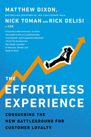 The Effortless Experience Conquering the New Battleground for Customer Loyalty By Matthew Dixon, Nick Toman and Rick DeLisi