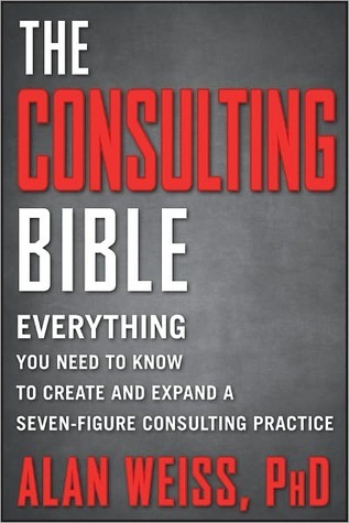 The Consulting Bible: Everything You Need to Know to Create and Expand a Seven-Figure Consulting Practice book by Alan Weiss
