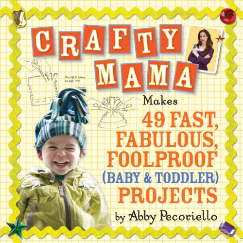 Crafty Mama Makes 49 Fast, Fabulous, Foolproof (baby & Toddler) Projects book by Abby Pecoriello